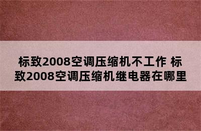 标致2008空调压缩机不工作 标致2008空调压缩机继电器在哪里